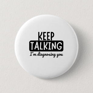 KEEP TALKING I'M DIAGNOSING YOU 6 CM ROUND BADGE
