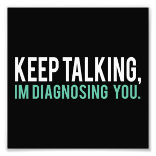 Keep Talking I'm Diagnosing You  Copy Photo Print