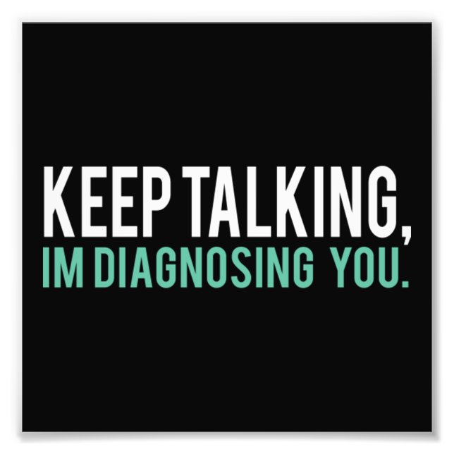 Keep Talking I'm Diagnosing You Copy Photo Print (Front)
