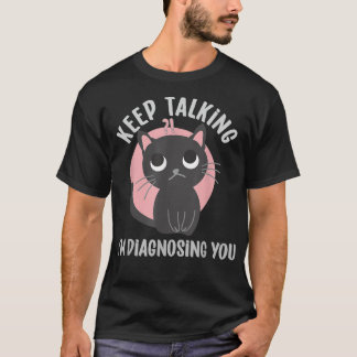 Keep talking I'm diagnosing you - funny psychology T-Shirt