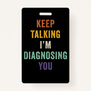Keep Talking I'm Diagnosing You I Psychiatrist Fun ID Badge