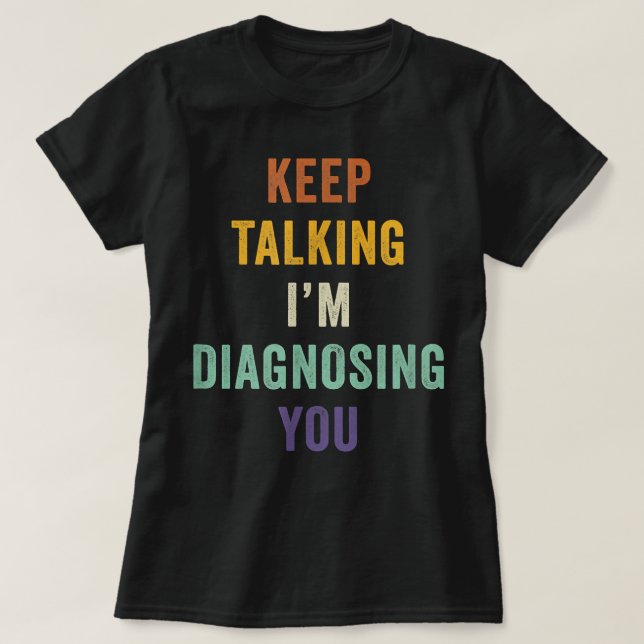 Keep Talking I'm Diagnosing You I Psychiatrist Fun T-Shirt (Design Front)
