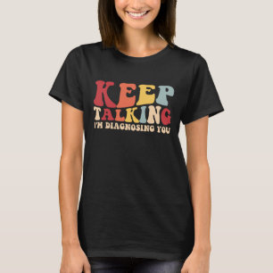 keep talking im diagnosing you T-Shirt