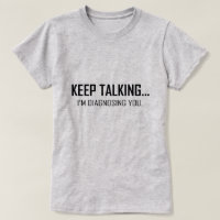 KEEP TALKING...I'M DIAGNOSING YOU.