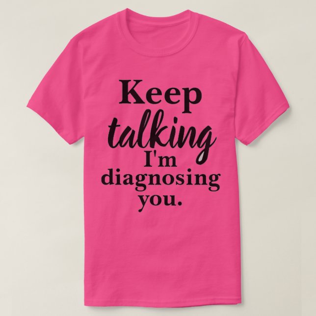 Keep Talking Im Diagnosing You  T-Shirt (Design Front)