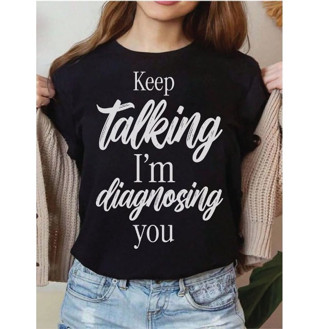 Keep Talking I'm Diagnosing You Witty Sarcasm T-Shirt (Creator Uploaded)