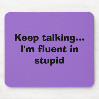 Keep talking...I'm fluent in stupid Mouse Mat