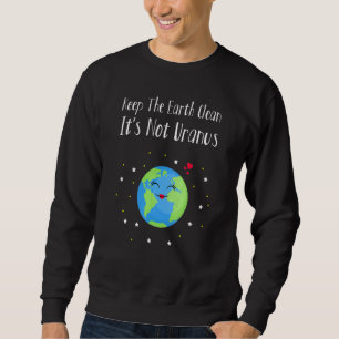 Keep The Earth Clean Its Not Uranus Earth Day 2 Sweatshirt
