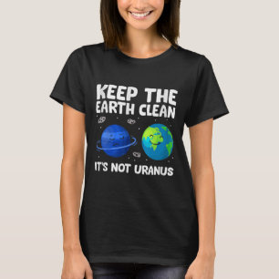Keep The Earth Clean It's Not Uranus Earth Day T-Shirt