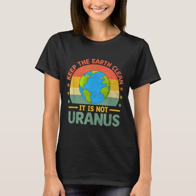Keep The Earth Clean Its Not Uranus Environmentali T-Shirt (Front)