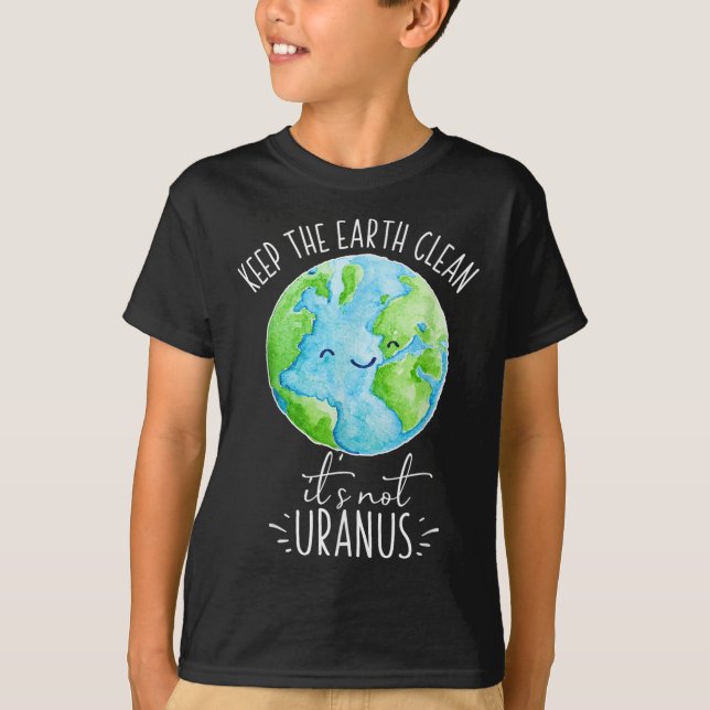 Keep The Earth Clean Its Not Uranus Funny  T-Shirt (Front)