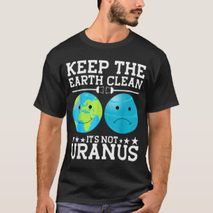 Keep The Earth Clean Its Not Uranus  T-Shirt