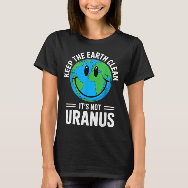 Keep the earth clean not uranus environmentalist T-Shirt (Front)