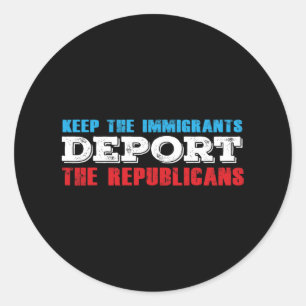 Keep The Immigrants Deport The Republicans Funny A Classic Round Sticker
