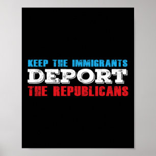 Keep The Immigrants Deport The Republicans Funny A Poster