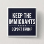 KEEP THE IMMIGRANTS. DEPORT TRUMP Button<br><div class="desc">IMPEACH TRUMP - 2016 Election - Donald Trump - Not My President!</div>