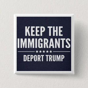 KEEP THE IMMIGRANTS. DEPORT TRUMP Button