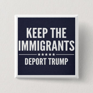 KEEP THE IMMIGRANTS. DEPORT TRUMP Button
