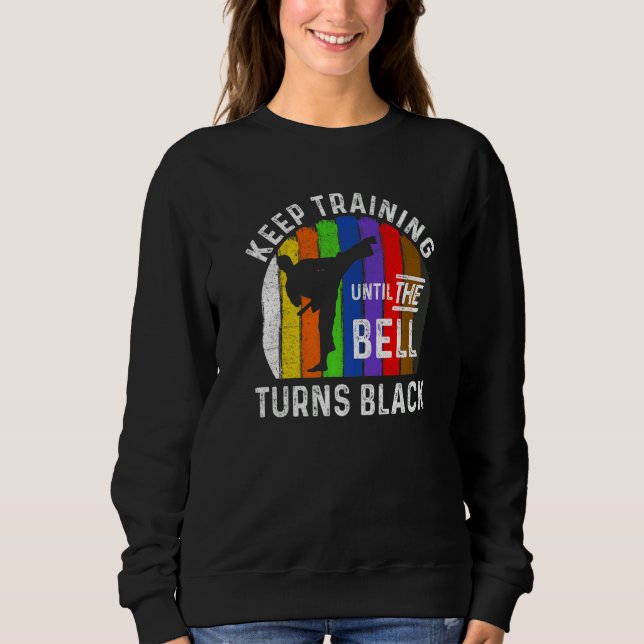 Keep Training Until Belt Turns Black Karate Taekwo Sweatshirt (Front)