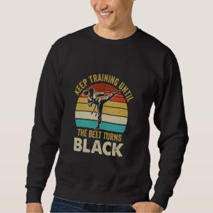 Keep Training Until Belt Turns Black Karate Taekwo Sweatshirt