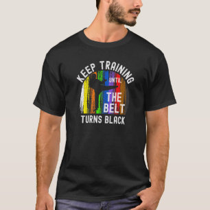Keep Training Until Belt Turns Black Karate Taekwo T-Shirt