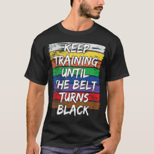 Keep Training Until The Belt Turns Black Distresse T-Shirt