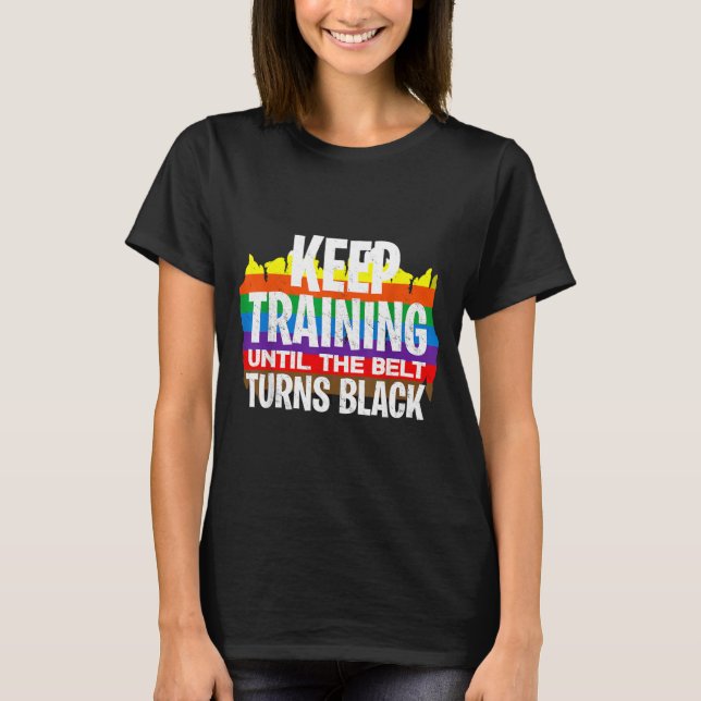 Keep Training Until The Belt Turns Black - Funny T-Shirt (Front)