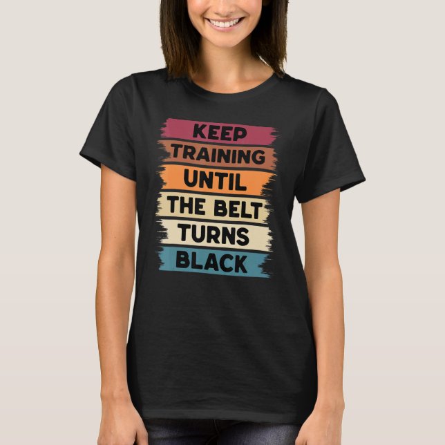 Keep Training Until The Belt Turns Black Karate Bo T-Shirt (Front)