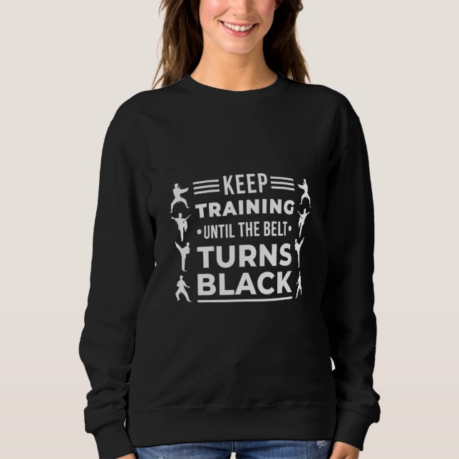 Keep Training Until The Belt Turns Black Karate Fi Sweatshirt (Front)