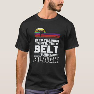 Keep Training Until The Belt Turns Black Karate Ma T-Shirt