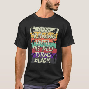 Keep Training Until The Belt Turns Black Karate T-Shirt