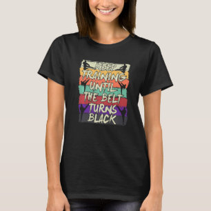 Keep Training Until The Belt Turns Black Karate T-Shirt