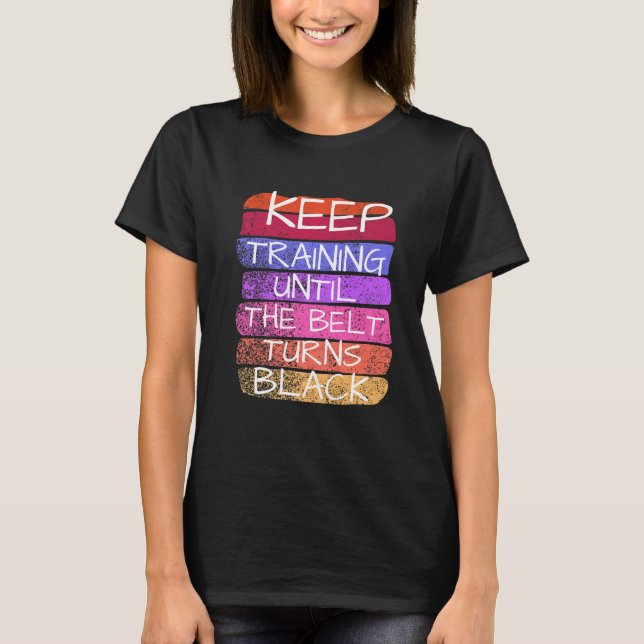 Keep Training Until The Belt Turns Black Karate   T-Shirt (Front)