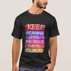 Keep Training Until The Belt Turns Black Karate T-Shirt