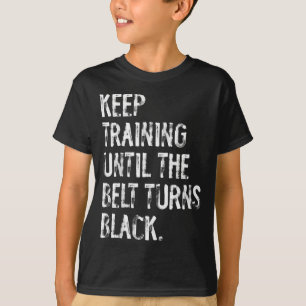 Keep Training Until The Belt Turns Black Karate T-Shirt