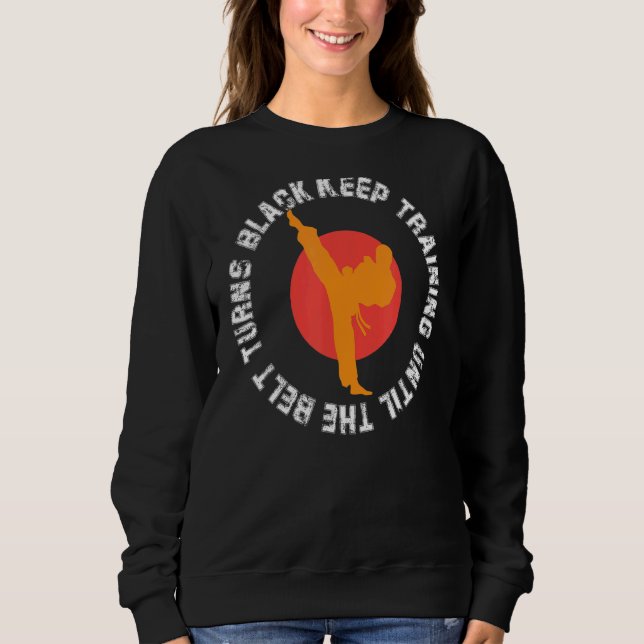 Keep Training Until The Belt Turns Black Karate  T Sweatshirt (Front)