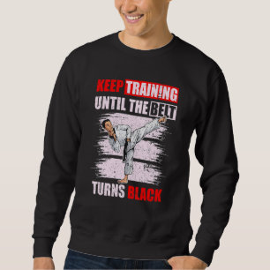Keep Training Until The Belt Turns Black Karate Ta Sweatshirt
