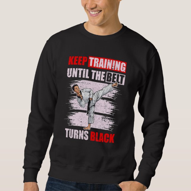 Keep Training Until The Belt Turns Black Karate Ta Sweatshirt (Front)