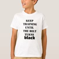 Keep training until the belt turns black  t shirt