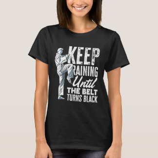 Keep Training Until The Belt Turns Black Taekwondo T-Shirt