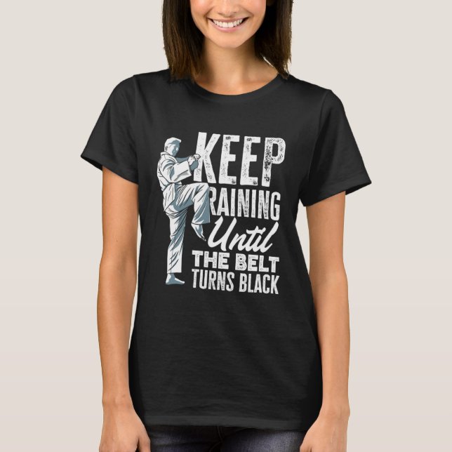 Keep Training Until The Belt Turns Black Taekwondo T-Shirt (Front)