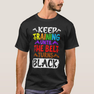Keep Training Until the Belt Turns Black Taekwondo T-Shirt