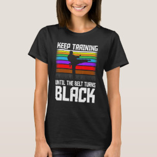 Keep Training Until the Belt Turns Black Taekwondo T-Shirt