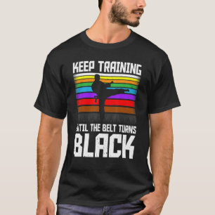 Keep Training Until the Belt Turns Black Taekwondo T-Shirt