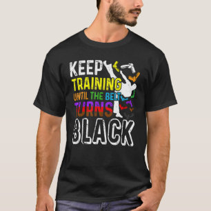 Keep Training Until the Belt Turns Black Taekwondo T-Shirt