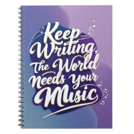 Keep Writing. The World Needs Your Music Notebook