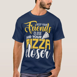 Keep You Friends Close And Your Pizza Closer, Pizz T-Shirt
