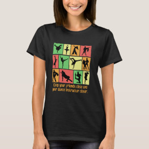 Keep Your Friends Close And Your Dance Instructor T-Shirt