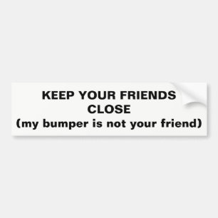 Keep Your Friends Close Not My Bumper Bumper Sticker