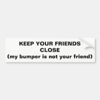Keep Your Friends Close Not My Bumper
